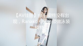 【AV佳丽】由于模特没有出现，Ranako 今天必须做泳装模特。