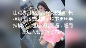 山鸡岁月极品美臀女技师，长相甜美按摩调情，脱下黑丝手指摸穴，翘起双腿舔逼，翘屁股后入套子掉了内射