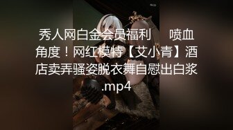 秀人网白金会员福利❤️喷血角度！网红模特【艾小青】酒店卖弄骚姿脱衣舞自慰出白浆.mp4