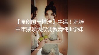 国内肥猪哥糟蹋上海交大大二处女小妹妹，美眉意外体验人生初次口交720P高清版