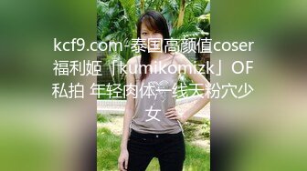 kcf9.com-泰国高颜值coser福利姬「kumikomizk」OF私拍 年轻肉体一线天粉穴少女