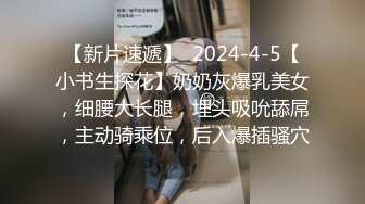 【新片速遞】  2024-4-5【小书生探花】奶奶灰爆乳美女，细腰大长腿，埋头吸吮舔屌，主动骑乘位，后入爆插骚穴