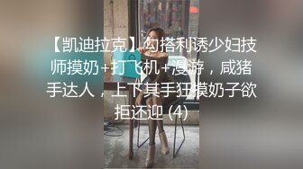 【凯迪拉克】勾搭利诱少妇技师摸奶+打飞机+漫游，咸猪手达人，上下其手狂摸奶子欲拒还迎 (4)