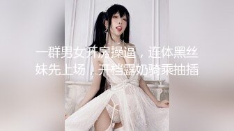 一群男女开房操逼，连体黑丝妹先上场，开档露奶骑乘抽插