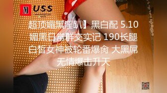 超顶媚黑淫趴】黑白配 5.10媚黑日常群交实记 190长腿白皙女神被轮番爆肏 大黑屌无情爆击升天