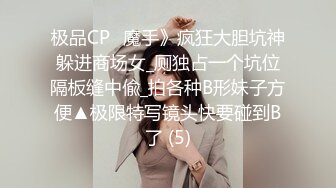 极品CP✅魔手》疯狂大胆坑神躲进商场女_厕独占一个坑位隔板缝中偸_拍各种B形妹子方便▲极限特写镜头快要碰到B了 (5)