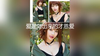 高颜值‘大美女’TS王小爱，美妖17年与军哥约炮 口活技术娴熟，舔得好舒服舒服 被军哥屌得呻吟淫叫 叫射了好多！