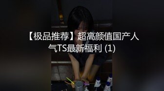 【极品推荐】超高颜值国产人气TS最新福利 (1)