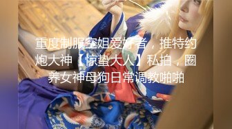 重度制服空姐爱好者，推特约炮大神【惊蛰大人】私拍，圈养女神母狗日常调教啪啪