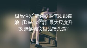 极品性爱 清纯妖媚气质眼镜娘『Deerlong』最大尺度升级 爆操骚货极品馒头逼2