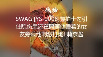 SWAG [YS-0008]骚护士勾引住院伤患还在照顾他睡着的女友旁跟他刺激打炮! 莉奈酱