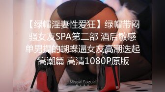 【绿帽淫妻性爱狂】绿帽带闷骚女友SPA第二部 酒后敏感单男操的蝴蝶逼女友高潮迭起 高潮篇 高清1080P原版