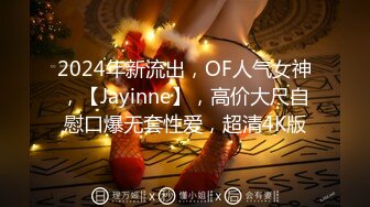 2024年新流出，OF人气女神，【Jayinne】，高价大尺自慰口爆无套性爱，超清4K版