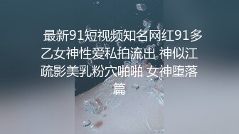   最新91短视频知名网红91多乙女神性爱私拍流出 神似江疏影美乳粉穴啪啪 女神堕落篇