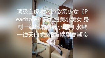 顶级白虎嫩穴纯欲系少女〖Peachpie〗清纯甜美小美女 身材一级棒的白虎小母狗 水嫩一线天白虎嫩B被操到高潮浪叫