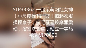 STP33362 一脸呆萌网红女神！小尺度福利一波！撩起衣服揉捏柰子，多毛骚逼按摩器震动，浴室洗骚逼，站立一字马展示 VIP0600