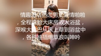    情趣酒店热恋男女激情啪啪，全程露脸大床房双人浴盆，深喉大鸡巴从床上草到浴盆中，各种抽插爆草浪叫呻吟