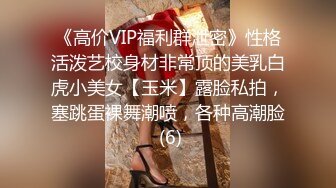 《高价VIP福利群泄密》性格活泼艺校身材非常顶的美乳白虎小美女【玉米】露脸私拍，塞跳蛋裸舞潮喷，各种高潮脸 (6)