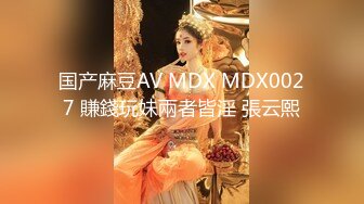 国产麻豆AV MDX MDX0027 賺錢玩妹兩者皆淫 張云熙