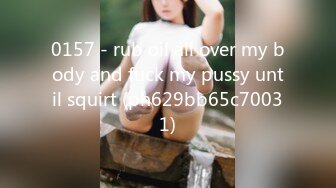 0157 - rub oil all over my body and fuck my pussy until squirt (ph629bb65c70031)