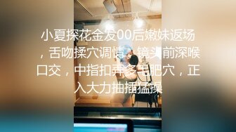 小夏探花金发00后嫩妹返场，舌吻揉穴调情，镜头前深喉口交，中指扣弄多毛肥穴，正入大力抽插猛操