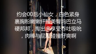 约会00后小仙女，白色紧身裹胸粉嫩嫩纤腰美臀鸡巴立马硬邦邦，掏出来享受吞吐吸吮，肉棒与屁股碰撞好爽啊