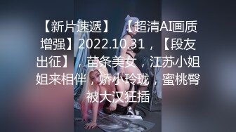 【新片速遞】  【超清AI画质增强】2022.10.31，【段友出征】，苗条美女，江苏小姐姐来相伴，娇小玲珑，蜜桃臀被大汉狂插