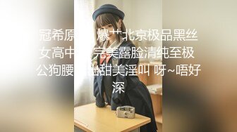 【最新❤️性爱泄密】台上女神 胯下母狗『极品女神❤️反差婊』淫叫“你顶到我花芯了”完美露脸