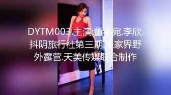 DYTM003.主演:董小宛.李欣.抖阴旅行社第三期.张家界野外露营.天美传媒联合制作