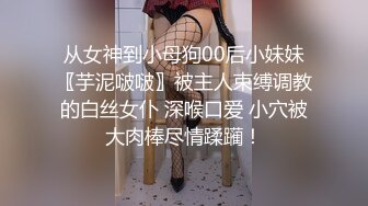 《最新稀缺⭐极品狠货》王者级玩家SM界天花板价值千元玩女大师各种调教骚母狗~玩尿道玩阴蒂~玩够了在屌爆菊花~1