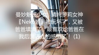 曼妙魅惑少女♈清纯萝莉女神〖Neko酱〗被玩坏了，又被爸爸填满了，最喜欢给爸爸在我后面进入的感觉了！ (1)