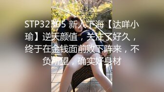 STP32305 新人下海【达咩小瑜】逆天颜值，关注了好久，终于在金钱面前败下阵来，不负所望，确实好身材