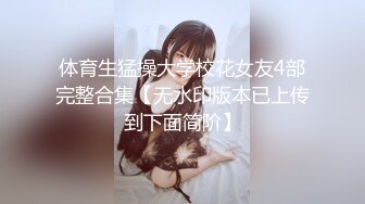 体育生猛操大学校花女友4部完整合集【无水印版本已上传到下面简阶】