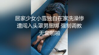 居家少女小雪独自在家洗澡惨遭闯入头罩男捆绑 强制调教无套啪啪