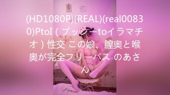 (HD1080P)(REAL)(real00830)PtoI（プッシーtoイラマチオ）性交 この娘、膣奥と喉奥が完全フリーパス のあさん