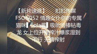 【新片速遞】   ✿扣扣传媒✿ FSOG052 情趣女仆你的专属猫咪▌Cola酱▌吸吮肉棒钻毒龙 女上位开腿榨汁爆浆湿到不行 无情榨射