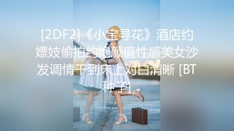 [2DF2]《小宝寻花》酒店约嫖妓偷拍约炮颜值性感美女沙发调情干到床上对白清晰 [BT种子]