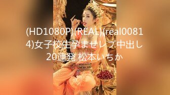 (HD1080P)(REAL)(real00814)女子校生孕ませレプ中出し20連発 松本いちか