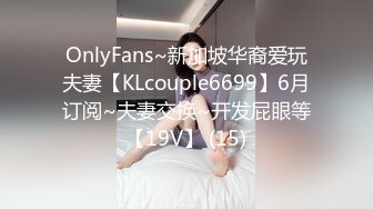 OnlyFans~新加坡华裔爱玩夫妻【KLcouple6699】6月订阅~夫妻交换~开发屁眼等【19V】 (15)