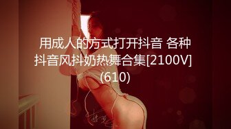 用成人的方式打开抖音 各种抖音风抖奶热舞合集[2100V] (610)