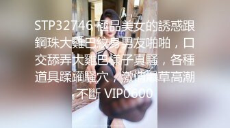 STP32746 極品美女的誘惑跟鋼珠大雞巴紋身男友啪啪，口交舔弄大雞巴樣子真騷，各種道具蹂躏騷穴，激情爆草高潮不斷 VIP0600