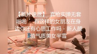 【新片速遞】  真枪实弹无套啪啪❤️有这样的女朋友在身边你还有心思工作吗 - 新人颜值气质美女半雪