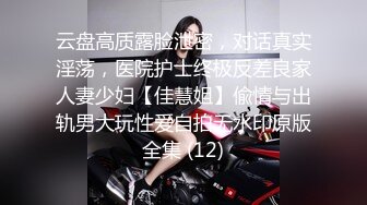 云盘高质露脸泄密，对话真实淫荡，医院护士终极反差良家人妻少妇【佳慧姐】偸情与出轨男大玩性爱自拍无水印原版全集 (12)