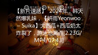 【新片速遞】  2024年，韩天然爆乳妹，【妍雨Yeonwoo – Suika】大西瓜+西瓜奶太炸裂了，游泳池漏点[2.23G/MP4/07:43]