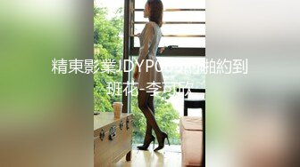 精東影業JDYP005約啪約到班花-李可欣