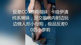 反差COS萝莉萌妹✿卡哇伊清纯系嫩妹，足交啪啪内射边玩边做人形小母狗，极品反差00后小萝莉