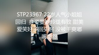 STP23967 22岁人气小姐姐回归  身姿曼妙玲珑有致 甜美爱笑好多回头客 没被干爽嘟嘴抱怨