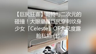 【巨尻狂喜】哥特与二次元的碰撞！大眼童颜巨尻穿刺纹身少女「Celeste」OF大尺度露脸私拍 (1)