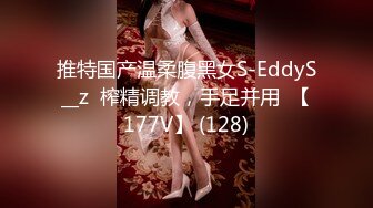 推特国产温柔腹黑女S-EddyS__z  榨精调教，手足并用  【177V】 (128)