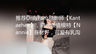 推荐OnlyFans摄影师【Kantaehee】，白虎颜值模特【Nannie】身材好，可爱有乳沟